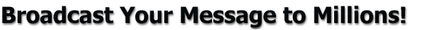Broadcast Your Message to Millions!